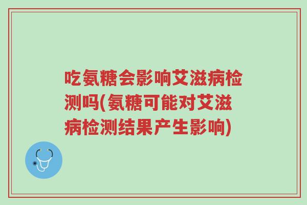 吃氨糖会影响艾滋病检测吗(氨糖可能对艾滋病检测结果产生影响)-第1张图片-超越 吃氨糖会影响艾滋病检测吗(氨糖可能对艾滋病检测结果产生影响)-第1张图片-超越