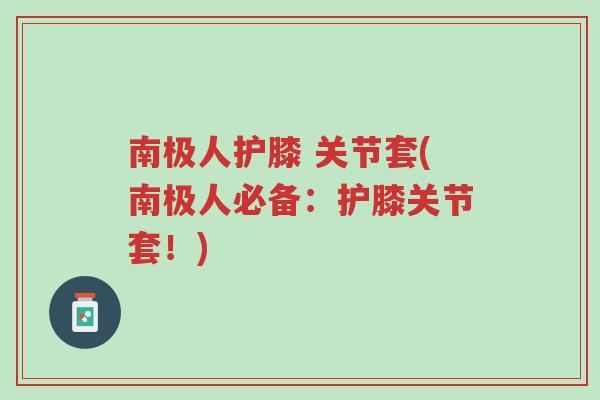 南极人护膝 关节套(南极人必备：护膝关节套！)-第1张图片-超越