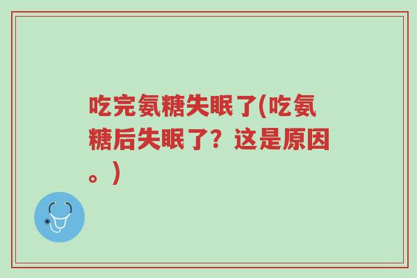 吃完氨糖失眠了(吃氨糖后失眠了?这是原因。)-第1张图片-超越 吃完氨糖失眠了(吃氨糖后失眠了?这是原因。)-第1张图片-超越