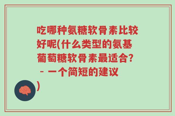 吃哪种氨糖软骨素比较好呢(什么类型的氨基葡萄糖软骨素最适合？ - 一个简短的建议)-第1张图片-超越
