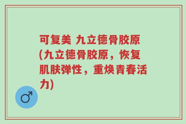 可复美 九立德骨胶原(九立德骨胶原，恢复肌肤弹性，重焕青春活力)-第1张图片-超越