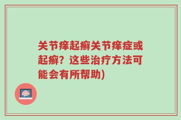关节痒起癣关节痒症或起癣?这些治疗方法可能会有所帮助)-第1张图片-超越 关节痒起癣关节痒症或起癣?这些治疗方法可能会有所帮助)-第1张图片-超越