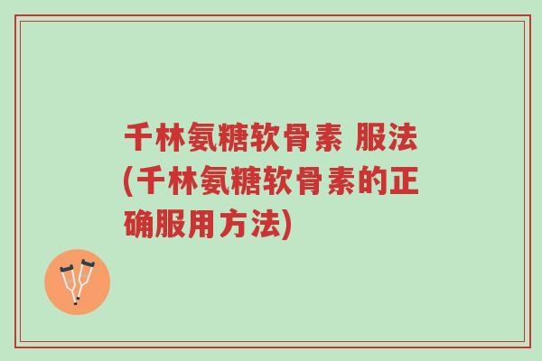 千林氨糖软骨素 服法(千林氨糖软骨素的正确服用方法)-第1张图片-超越 千林氨糖软骨素 服法(千林氨糖软骨素的正确服用方法)-第1张图片-超越