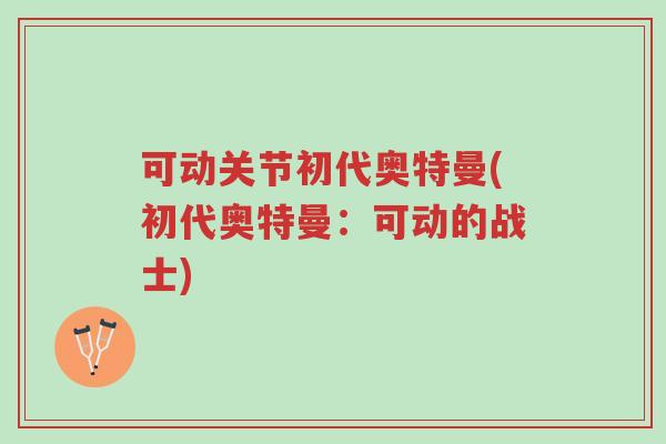 可动关节初代奥特曼(初代奥特曼:可动的战士)-第1张图片-超越 可动关节初代奥特曼(初代奥特曼:可动的战士)-第1张图片-超越