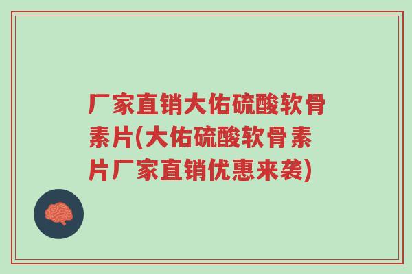 厂家直销大佑硫酸软骨素片(大佑硫酸软骨素片厂家直销优惠来袭)-第1张图片-超越 厂家直销大佑硫酸软骨素片(大佑硫酸软骨素片厂家直销优惠来袭)-第1张图片-超越