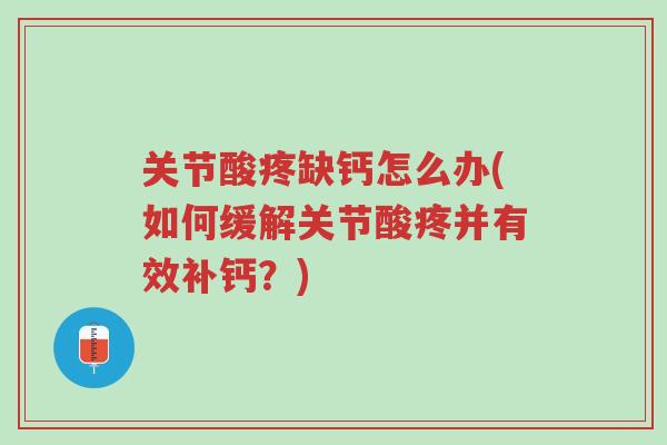 关节酸疼缺钙怎么办(如何缓解关节酸疼并有效补钙?)-第1张图片-超越 关节酸疼缺钙怎么办(如何缓解关节酸疼并有效补钙?)-第1张图片-超越