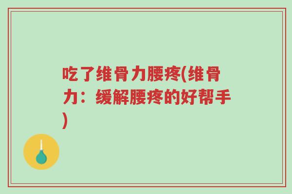 吃了维骨力腰疼(维骨力:缓解腰疼的好帮手)-第1张图片-超越 吃了维骨力腰疼(维骨力:缓解腰疼的好帮手)-第1张图片-超越