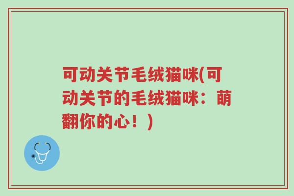 可动关节毛绒猫咪(可动关节的毛绒猫咪:萌翻你的心!)-第1张图片-超越 可动关节毛绒猫咪(可动关节的毛绒猫咪:萌翻你的心!)-第1张图片-超越