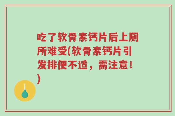 吃了软骨素钙片后上厕所难受(软骨素钙片引发排便不适，需注意！)-第1张图片-超越