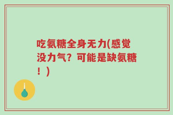 吃氨糖全身无力(感觉没力气?可能是缺氨糖!)-第1张图片-超越 吃氨糖全身无力(感觉没力气?可能是缺氨糖!)-第1张图片-超越