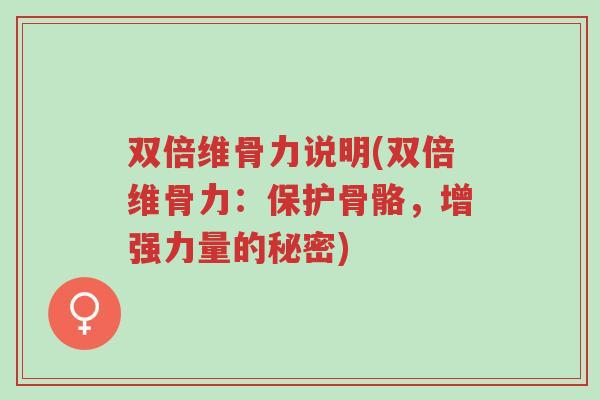 双倍维骨力说明(双倍维骨力:保护骨骼,增强力量的秘密)-第1张图片-超越 双倍维骨力说明(双倍维骨力:保护骨骼,增强力量的秘密)-第1张图片-超越