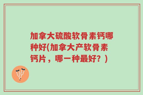 加拿大硫酸软骨素钙哪种好(加拿大产软骨素钙片,哪一种最好?)-第1张图片-超越 加拿大硫酸软骨素钙哪种好(加拿大产软骨素钙片,哪一种最好?)-第1张图片-超越