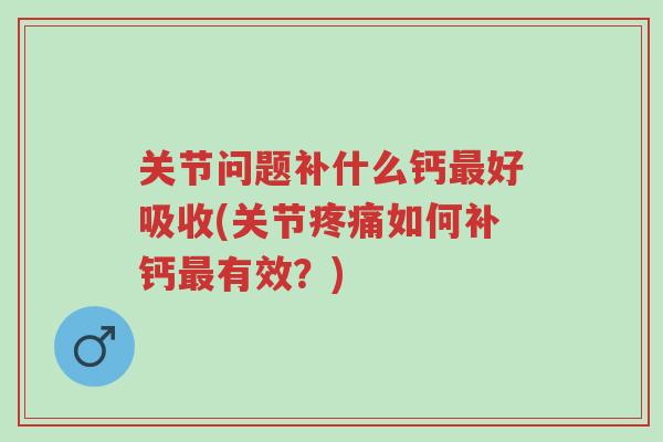 关节问题补什么钙最好吸收(关节疼痛如何补钙最有效?)-第1张图片-超越 关节问题补什么钙最好吸收(关节疼痛如何补钙最有效?)-第1张图片-超越