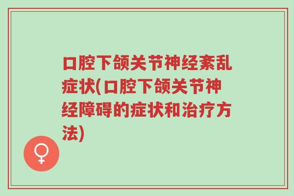口腔下颌关节神经紊乱症状(口腔下颌关节神经障碍的症状和治疗方法)-第1张图片-超越