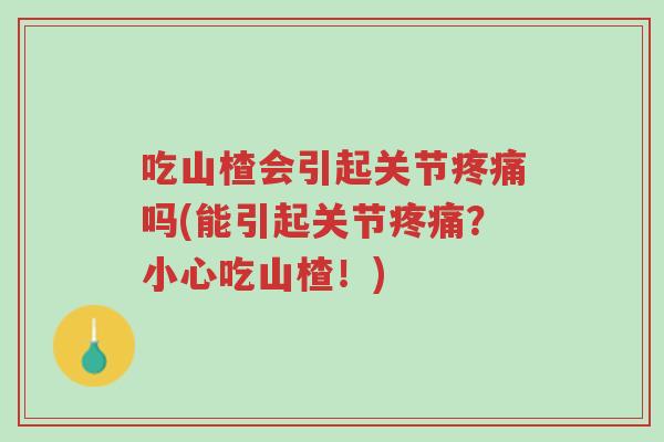 吃山楂会引起关节疼痛吗(能引起关节疼痛?小心吃山楂!)-第1张图片-超越 吃山楂会引起关节疼痛吗(能引起关节疼痛?小心吃山楂!)-第1张图片-超越