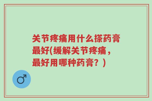 关节疼痛用什么搽药膏最好(缓解关节疼痛，最好用哪种药膏？)-第1张图片-超越