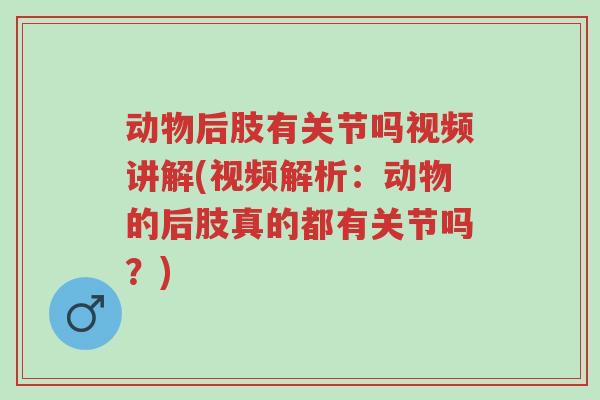 动物后肢有关节吗视频讲解(视频解析：动物的后肢真的都有关节吗？)-第1张图片-超越