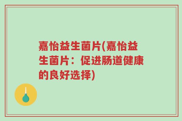 嘉怡益生菌片(嘉怡益生菌片:促进肠道健康的良好选择)-第1张图片-超越 嘉怡益生菌片(嘉怡益生菌片:促进肠道健康的良好选择)-第1张图片-超越