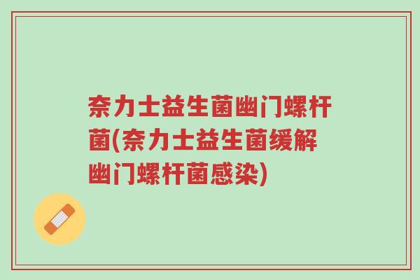 奈力士益生菌幽门螺杆菌(奈力士益生菌缓解幽门螺杆菌感染)-第1张图片-超越 奈力士益生菌幽门螺杆菌(奈力士益生菌缓解幽门螺杆菌感染)-第1张图片-超越