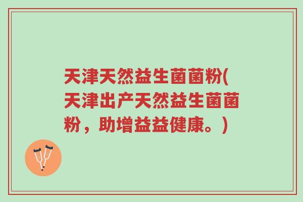 天津天然益生菌菌粉(天津出产天然益生菌菌粉,助增益益健康。)-第1张图片-超越 天津天然益生菌菌粉(天津出产天然益生菌菌粉,助增益益健康。)-第1张图片-超越