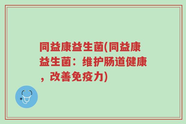 同益康益生菌(同益康益生菌:维护肠道健康,改善免疫力)-第1张图片-超越 同益康益生菌(同益康益生菌:维护肠道健康,改善免疫力)-第1张图片-超越