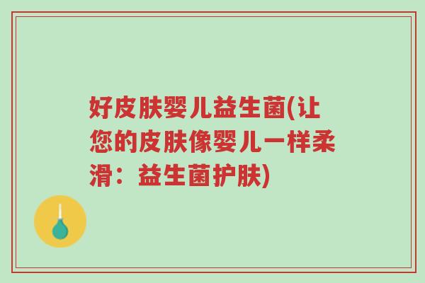好皮肤婴儿益生菌(让您的皮肤像婴儿一样柔滑:益生菌护肤)-第1张图片-超越 好皮肤婴儿益生菌(让您的皮肤像婴儿一样柔滑:益生菌护肤)-第1张图片-超越
