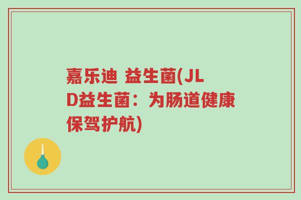 嘉乐迪 益生菌(JLD益生菌:为肠道健康保驾护航)-第1张图片-超越 嘉乐迪 益生菌(JLD益生菌:为肠道健康保驾护航)-第1张图片-超越