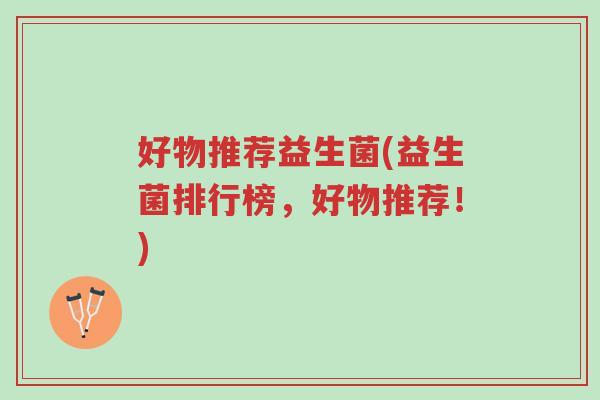 好物推荐益生菌(益生菌排行榜,好物推荐!)-第1张图片-超越 好物推荐益生菌(益生菌排行榜,好物推荐!)-第1张图片-超越