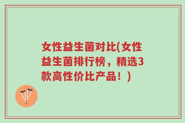 女性益生菌对比(女性益生菌排行榜,精选3款高性价比产品!)-第1张图片-超越 女性益生菌对比(女性益生菌排行榜,精选3款高性价比产品!)-第1张图片-超越