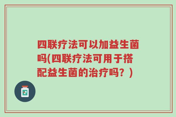 四联疗法可以加益生菌吗(四联疗法可用于搭配益生菌的治疗吗?)-第1张图片-超越 四联疗法可以加益生菌吗(四联疗法可用于搭配益生菌的治疗吗?)-第1张图片-超越