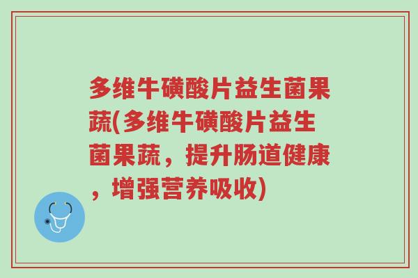 多维牛磺酸片益生菌果蔬(多维牛磺酸片益生菌果蔬,提升肠道健康,增强营养吸收)-第1张图片-超越 多维牛磺酸片益生菌果蔬(多维牛磺酸片益生菌果蔬,提升肠道健康,增强营养吸收)-第1张图片-超越