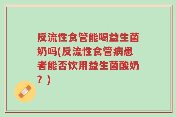 反流性食管能喝益生菌奶吗(反流性食管病患者能否饮用益生菌酸奶?)-第1张图片-超越 反流性食管能喝益生菌奶吗(反流性食管病患者能否饮用益生菌酸奶?)-第1张图片-超越