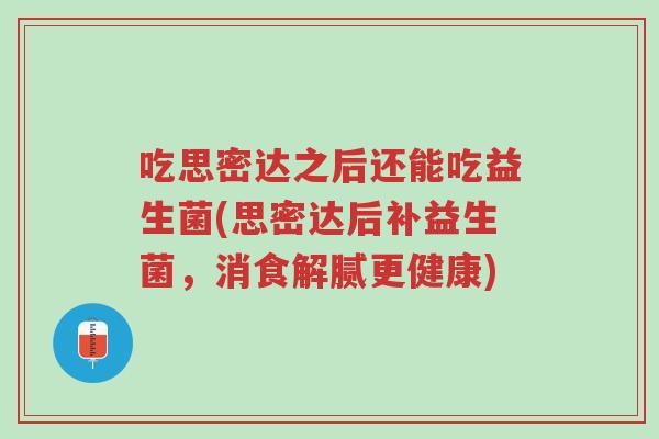吃思密达之后还能吃益生菌(思密达后补益生菌,消食解腻更健康)-第1张图片-超越 吃思密达之后还能吃益生菌(思密达后补益生菌,消食解腻更健康)-第1张图片-超越