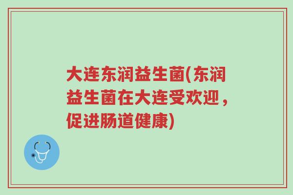 大连东润益生菌(东润益生菌在大连受欢迎，促进肠道健康)-第1张图片-超越