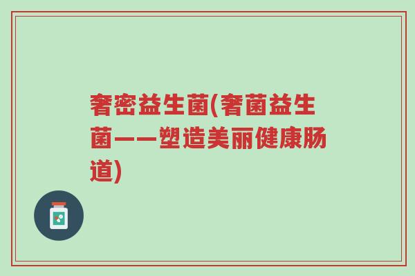 奢密益生菌(奢菌益生菌——塑造美丽健康肠道)-第1张图片-超越 奢密益生菌(奢菌益生菌——塑造美丽健康肠道)-第1张图片-超越