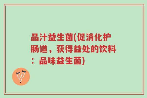 品汁益生菌(促消化护肠道,获得益处的饮料:品味益生菌)-第1张图片-超越 品汁益生菌(促消化护肠道,获得益处的饮料:品味益生菌)-第1张图片-超越