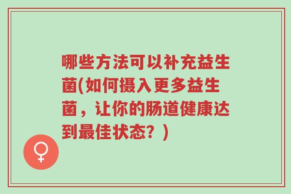 哪些方法可以补充益生菌(如何摄入更多益生菌，让你的肠道健康达到最佳状态？)-第1张图片-超越