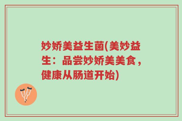 妙娇美益生菌(美妙益生：品尝妙娇美美食，健康从肠道开始)-第1张图片-超越