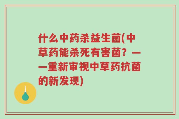 什么中药杀益生菌(中草药能杀死有害菌?——重新审视中草药抗菌的新发现)-第1张图片-超越 什么中药杀益生菌(中草药能杀死有害菌?——重新审视中草药抗菌的新发现)-第1张图片-超越