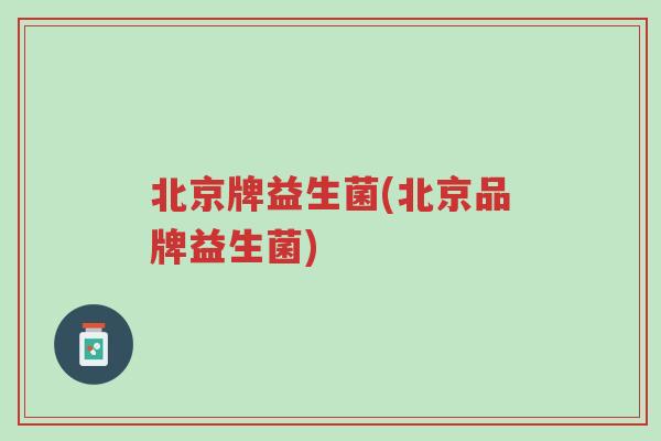 北京牌益生菌(北京品牌益生菌)-第1张图片-超越 北京牌益生菌(北京品牌益生菌)-第1张图片-超越