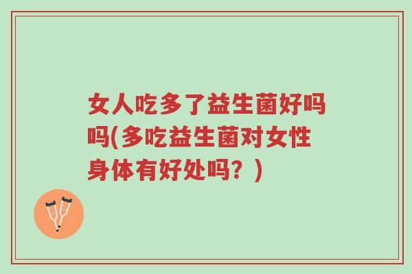 女人吃多了益生菌好吗吗(多吃益生菌对女性身体有好处吗?)-第1张图片-超越 女人吃多了益生菌好吗吗(多吃益生菌对女性身体有好处吗?)-第1张图片-超越