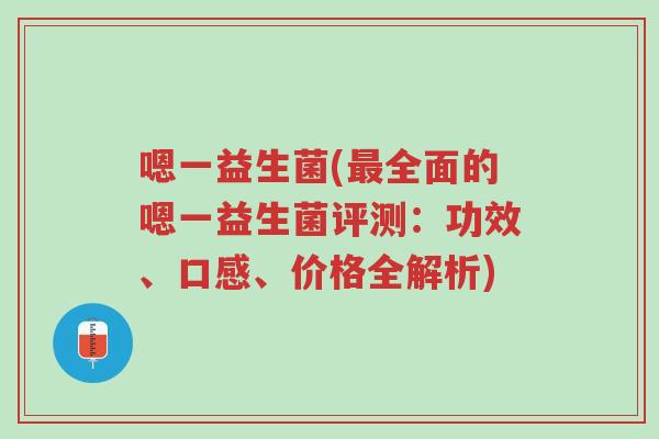 嗯一益生菌(最全面的嗯一益生菌评测:功效、口感、价格全解析)-第1张图片-超越 嗯一益生菌(最全面的嗯一益生菌评测:功效、口感、价格全解析)-第1张图片-超越
