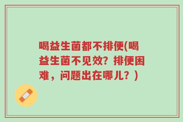 喝益生菌都不排便(喝益生菌不见效?排便困难,问题出在哪儿?)-第1张图片-超越 喝益生菌都不排便(喝益生菌不见效?排便困难,问题出在哪儿?)-第1张图片-超越