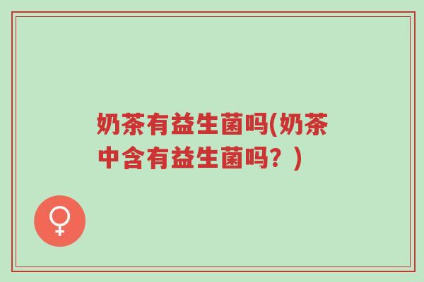 奶茶有益生菌吗(奶茶中含有益生菌吗?)-第1张图片-超越 奶茶有益生菌吗(奶茶中含有益生菌吗?)-第1张图片-超越