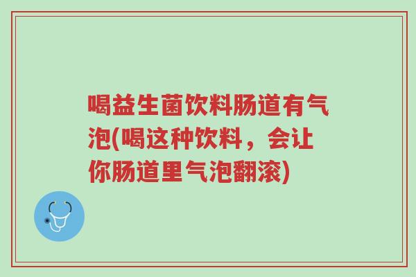 喝益生菌饮料肠道有气泡(喝这种饮料,会让你肠道里气泡翻滚)-第1张图片-超越 喝益生菌饮料肠道有气泡(喝这种饮料,会让你肠道里气泡翻滚)-第1张图片-超越