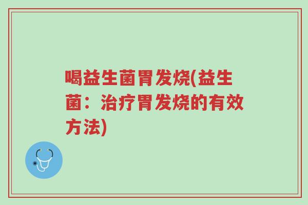 喝益生菌胃发烧(益生菌:治疗胃发烧的有效方法)-第1张图片-超越 喝益生菌胃发烧(益生菌:治疗胃发烧的有效方法)-第1张图片-超越