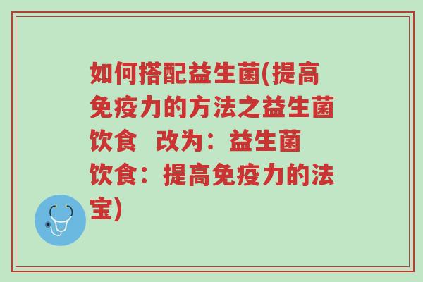如何搭配益生菌(提高免疫力的方法之益生菌饮食 改为:益生菌饮食:提高免疫力的法宝)-第1张图片-超越 如何搭配益生菌(提高免疫力的方法之益生菌饮食 改为:益生菌饮食:提高免疫力的法宝)-第1张图片-超越