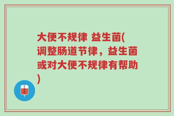 大便不规律 益生菌(调整肠道节律,益生菌或对大便不规律有帮助)-第1张图片-超越 大便不规律 益生菌(调整肠道节律,益生菌或对大便不规律有帮助)-第1张图片-超越