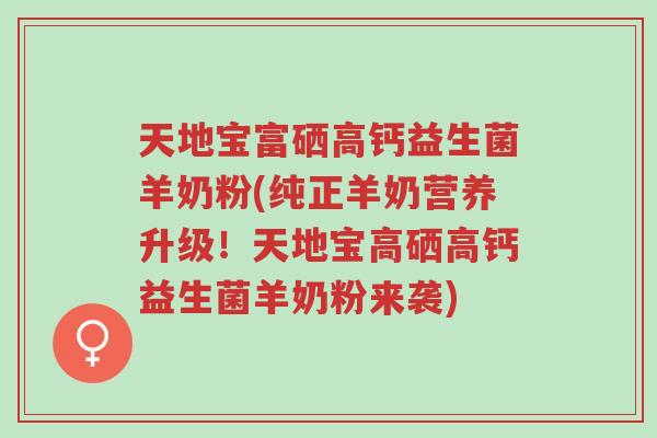 天地宝富硒高钙益生菌羊奶粉(纯正羊奶营养升级!天地宝高硒高钙益生菌羊奶粉来袭)-第1张图片-超越 天地宝富硒高钙益生菌羊奶粉(纯正羊奶营养升级!天地宝高硒高钙益生菌羊奶粉来袭)-第1张图片-超越