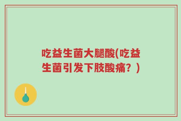 吃益生菌大腿酸(吃益生菌引发下肢酸痛?)-第1张图片-超越 吃益生菌大腿酸(吃益生菌引发下肢酸痛?)-第1张图片-超越